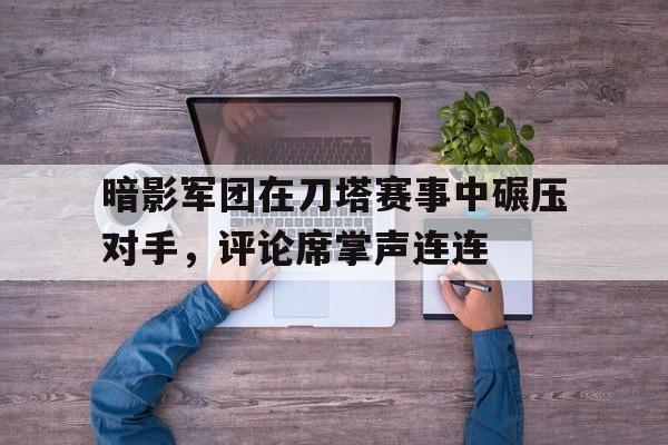 暗影军团在刀塔赛事中碾压对手，评论席掌声连连